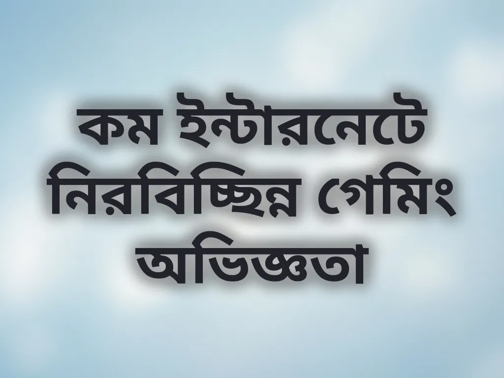 কম ইন্টারনেটে নিরবিচ্ছিন্ন গেমিং অভিজ্ঞতা