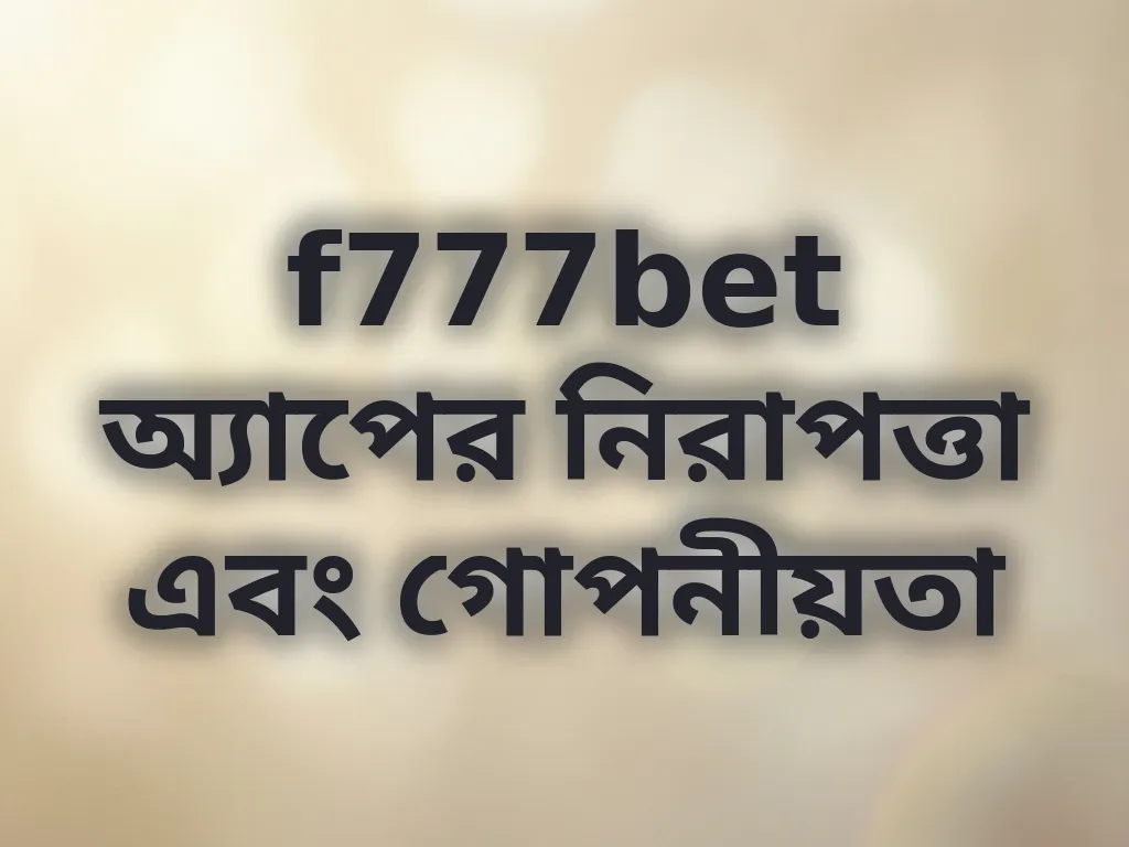 f777bet অ্যাপের নিরাপত্তা এবং গোপনীয়তা